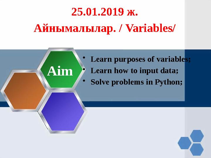 2 5 .01.2019 ж. Айнымалылар. / Variables/ • Learn purposes of variables; • Learn how to input data; • Solve problems in Pytho