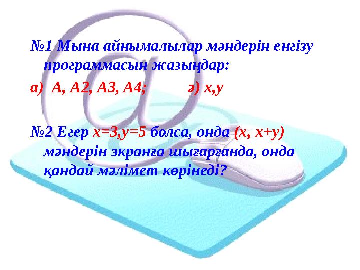 № 1 Мына айнымалылар мәндерін енгізу программасын жазыңдар: а) А, А 2, A3, A4; ә) x,y № 2 Егер x=3,y=5 болса, он