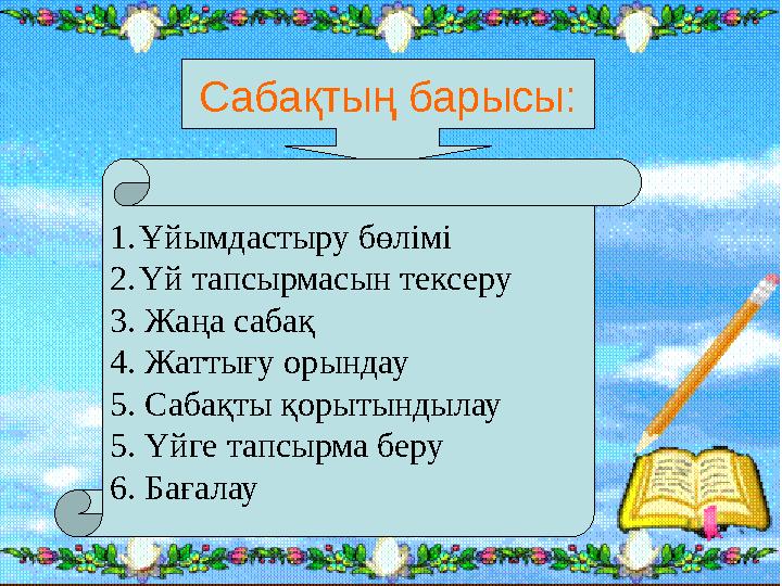 Сабақтың барысы: 1.Ұйымдастыру бөлімі 2.Үй тапсырмасын тексеру 3. Жаңа сабақ 4. Жаттығу орындау 5. Сабақты қорытындылау 5. Үйге