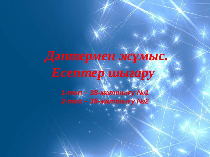 Дәптермен жұмыс. Есептер шығару 1-топ – 38-жаттығу №1 2-топ – 38-жаттығу №2
