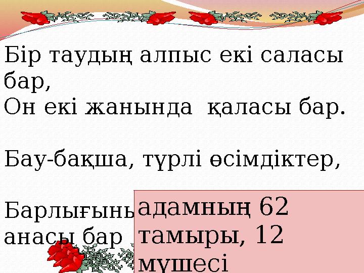 Бір таудың алпыс екі саласы бар, Он екі жанында қаласы бар. Бау-бақша, түрлі өсімдіктер, Барлығының билеп тұрғ