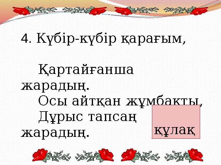 4. Күбір-күбір қарағым, Қартайғанша жарадың. Осы айтқан жұмбақты,