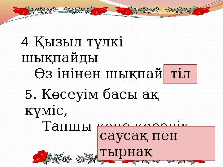 4 . Қызыл түлкі шықпайды Өз інінен шықпайды тіл 5 . Көсеуім басы ақ күміс, Тапшы кәне көр