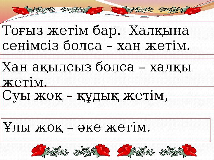 Тоғыз жетім бар. Халқына сенімсіз болса – хан жетім. Хан ақылсыз болса – халқы жетім. Суы жоқ – құдық жетім, Ұлы жоқ – әке ж