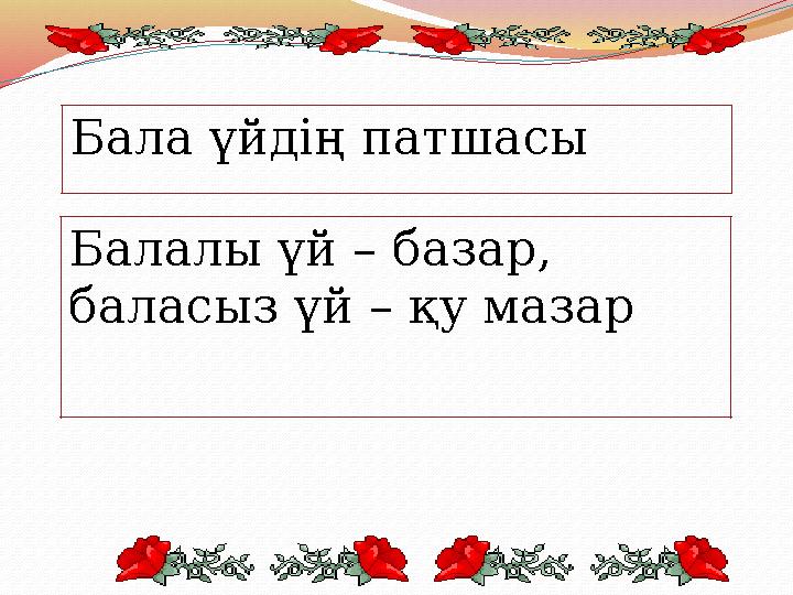 Бала үйдің патшасы Балалы үй – базар, баласыз үй – қу мазар