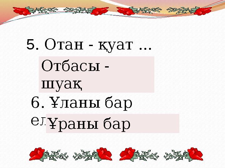 5 . Отан - қуат ... Отбасы - шуақ 6. Ұланы бар елдің ... Ұраны бар