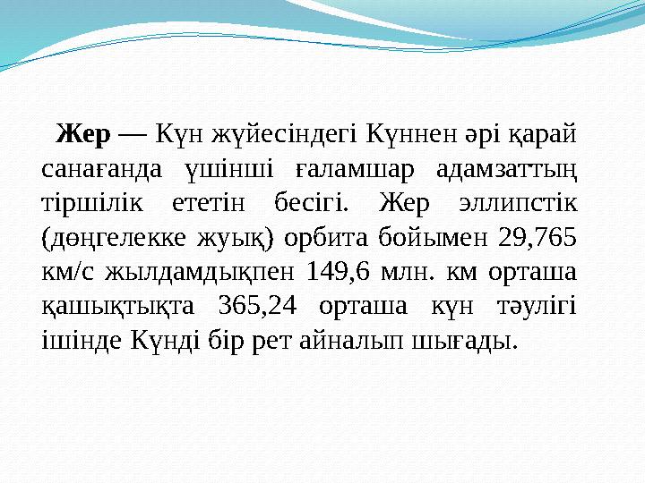 Жер — Күн жүйесіндегі Күннен әрі қарай санағанда үшінші ғаламшар адамзаттың тіршілік ететін бесігі. Жер эллипстік