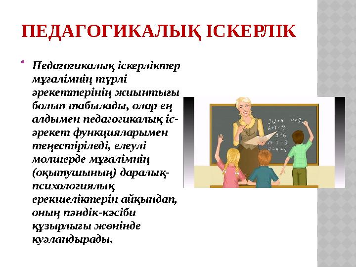 ПЕДАГОГИКАЛЫҚ ІСКЕРЛІК  Педагогикалық іскерліктер мұғалімнің түрлі әрекеттерінің жиынтығы болып табылады, олар ең алдымен п