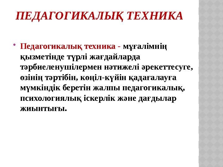 ПЕДАГОГИКАЛЫҚ ТЕХНИКА  Педагогикалық техника - мұғалімнің қызметінде түрлі жағдайларда тәрбиеленушілермен нәтижелі әрекеттес