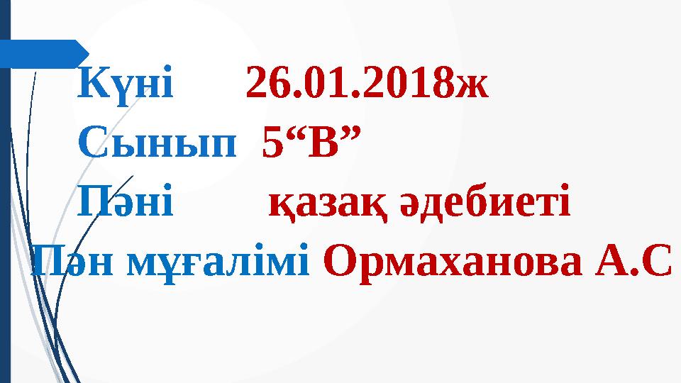 Күні 26.01.2018ж Сынып 5 “В” Пәні қазақ әдебиеті Пән мұғалімі Ормаханова А.С