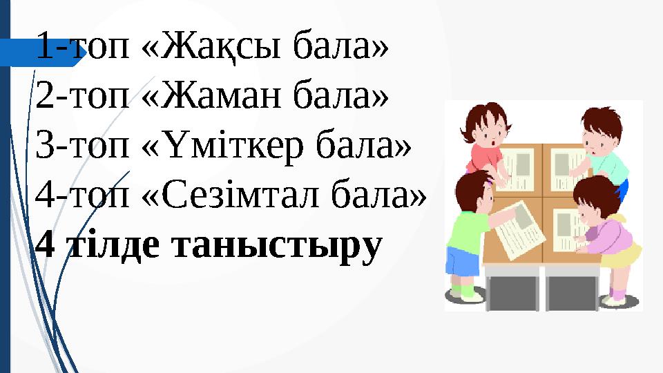 1-топ «Жақсы бала» 2-топ «Жаман бала» 3-топ «Үміткер бала» 4-топ «Сезімтал бала» 4 тілде таныстыру