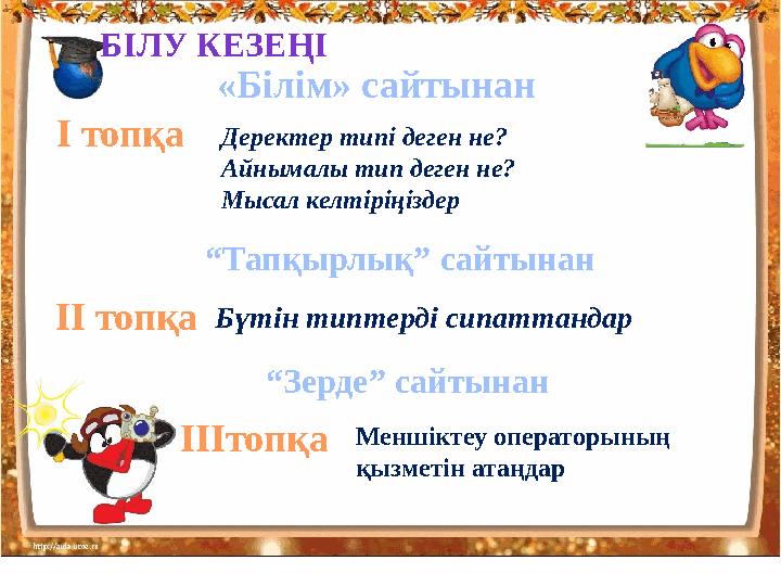 «Білім» сайтынан І топқа Деректер типі деген не? Айнымалы тип деген не? Мысал келтіріңіздер ІІ топқа Бүтін типтерді сипаттанда