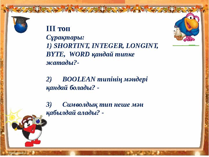 ІІІ топ Сұрақтары: 1) SHORTINT, INTEGER, LONGINT, BYTE, WORD қандай типке жатады ?- 2) BOOLEAN типінің мәндері қандай