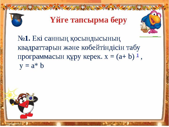 Үйге тапсырма беру № 1. Екі санның қосындысының квадраттарын және көбейтіндісін табу программасын құру керек. х = (a+ b) 1