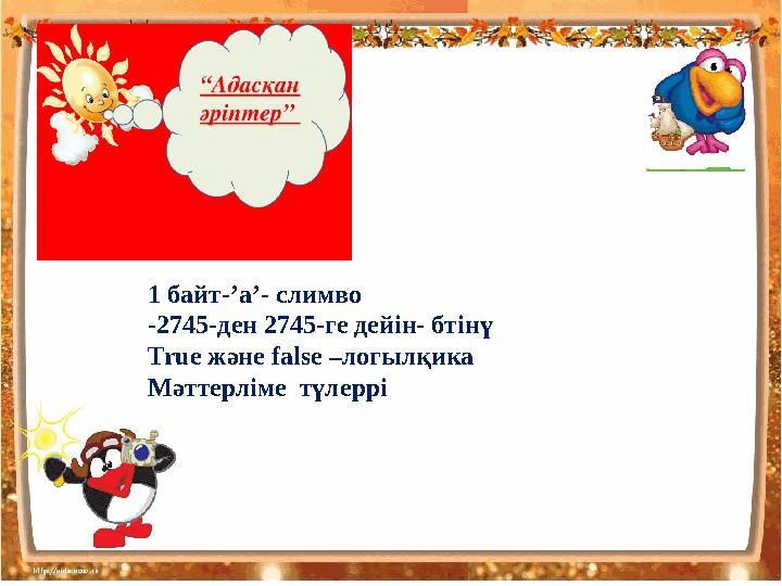 1 байт- ’a’ - слимво -2745-ден 2745-ге дейін- бтінү True және false –логылқика Мәттерліме түлеррі