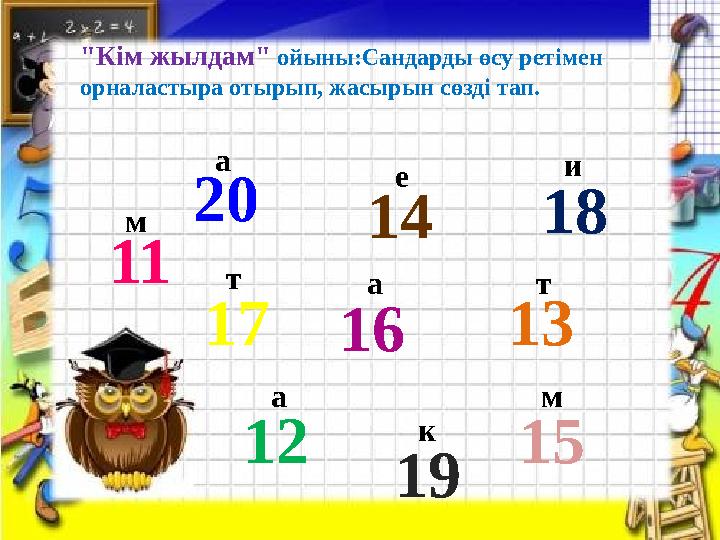 "К ім жылдам" ойыны:Сандарды өсу ретімен орналастыра отырып, жасырын сөзді тап. 11 12 1317 14 15 18 16 1920 м а те мат и ка