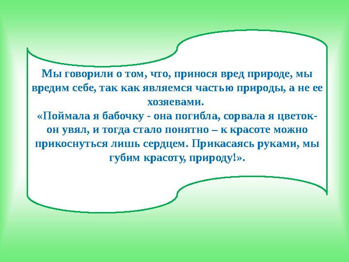 Мы говорили о том, что, принося вред природе, мы вредим себе, так как являемся частью природы, а не ее хозяевами. «Поймала я