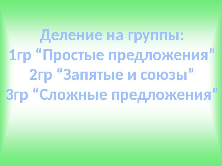 Деление на группы: 1гр “Простые предложения” 2гр “Запятые и союзы” 3гр “Сложные предложения”