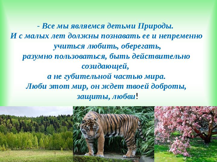 - Все мы являемся детьми Природы. И с малых лет должны познавать ее и непременно учиться любить, оберегать, разумно пользо