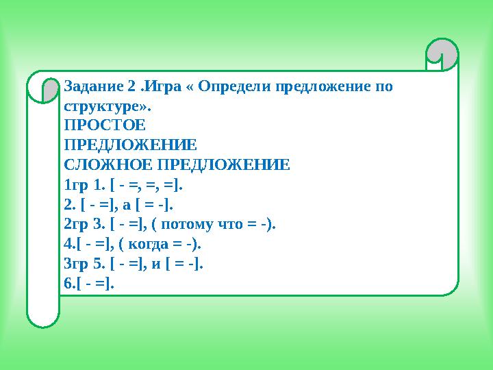 Задание 2 .Игра « Определи предложение по структуре». ПРОСТОЕ ПРЕДЛОЖЕНИЕ СЛОЖНОЕ ПРЕДЛОЖЕНИЕ 1гр 1. [ - =, =, =]. 2. [ - =