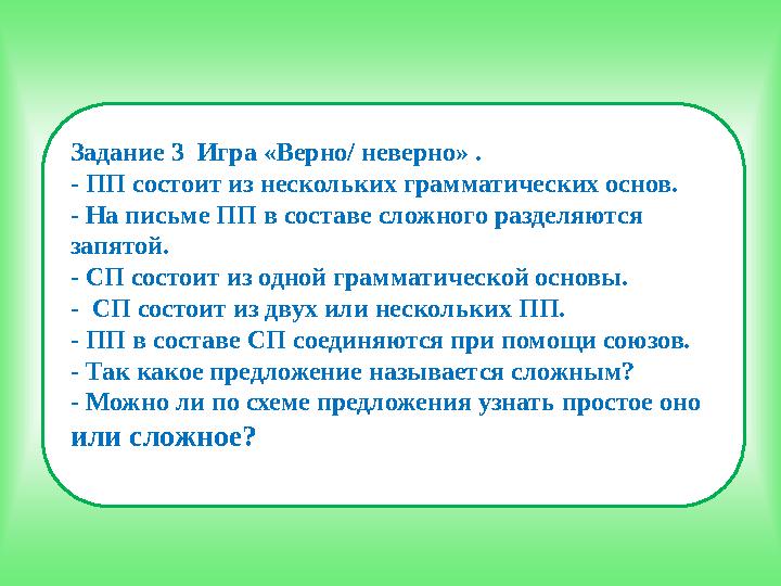 Задание 3 Игра «Верно/ неверно» . - ПП состоит из нескольких грамматических основ. - На письме ПП в составе сложного разделя