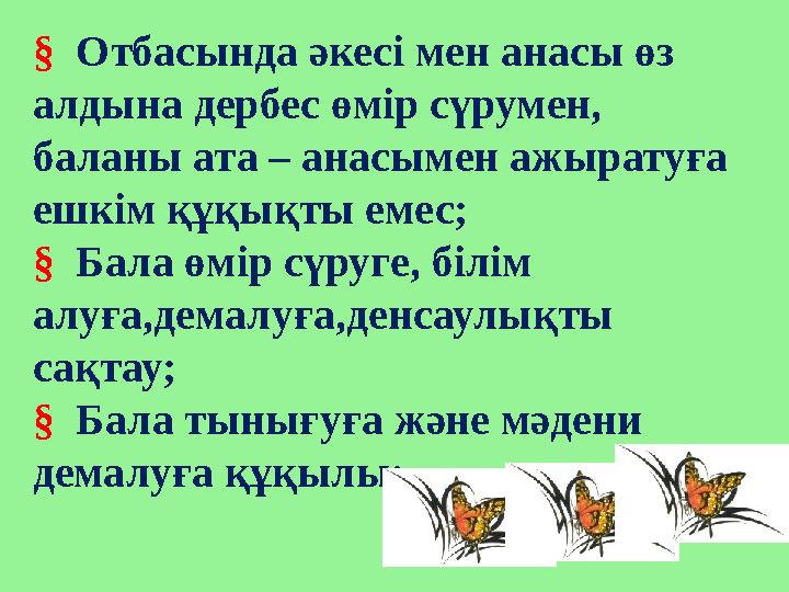 § Отбасында әкесі мен анасы өз алдына дербес өмір сүрумен, баланы ата – анасымен ажыратуға ешкім құқықты емес; §