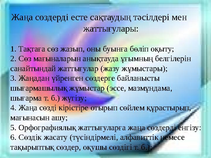 Жаңа сөздерді есте сақтаудың тәсілдері мен жаттығулары: 1. Тақтаға сөз жазып, оны буынға бөліп оқыту; 2. Сөз мағынала