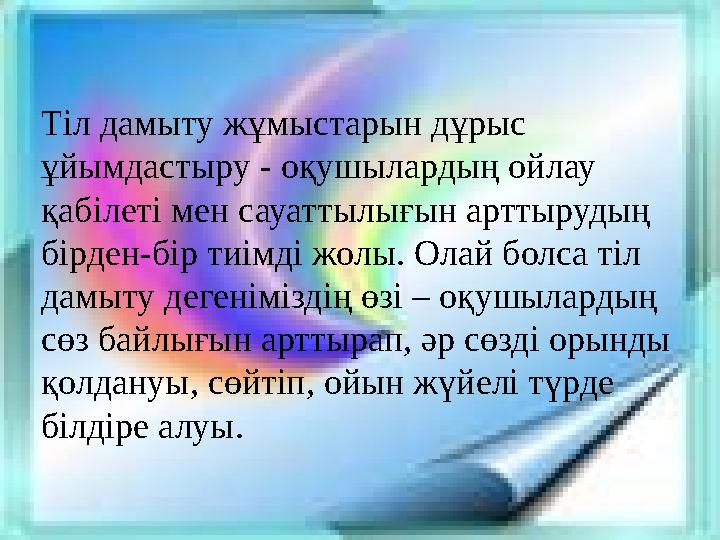 Тіл дамыту жұмыстарын дұрыс ұйымдастыру - оқушылардың ойлау қабілеті мен сауаттылығын арттырудың бірден-бір тиімді жолы. Олай