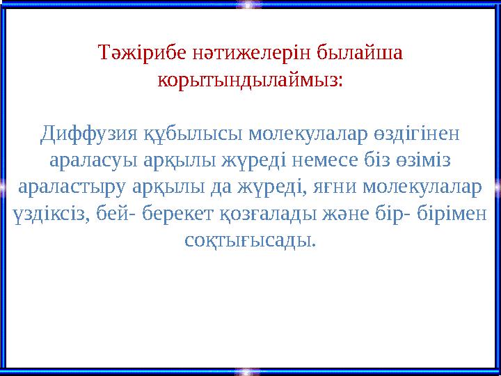 Тәжірибе нәтижелерін былайша корытындылаймыз: Диффузия құбылысы молекулалар өздігінен араласуы арқылы жүреді немесе біз өзіміз