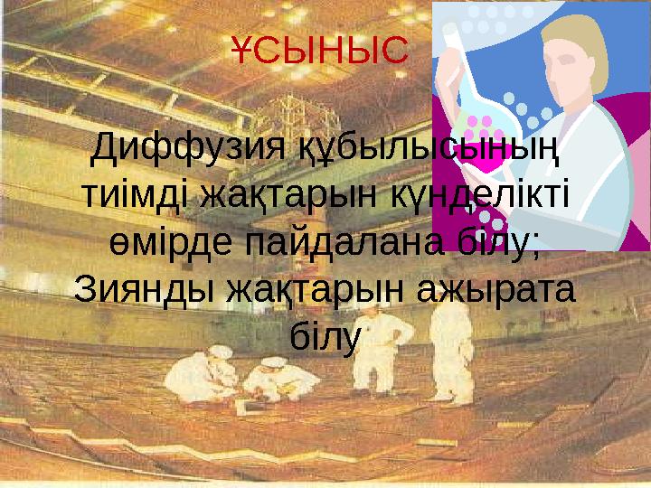 ҰСЫНЫС Диффузия құбылысының тиімді жақтарын күнделікті өмірде пайдалана білу; Зиянды жақтарын ажырата білу