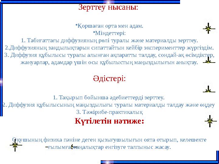 Зерттеу нысаны: • Қоршаған орта мен адам. • Міндеттері: 1. Табиғаттағы диффузияның рөлі туралы және материалды зерттеу. 2.Диф