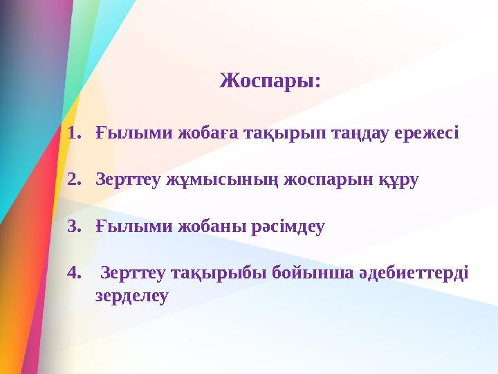 1. Ғылыми жобаға тақырып таңдау ережесі 2. Зерттеу жұмысының жоспарын құру 3. Ғылыми жобаны рәсімдеу 4. Зерттеу тақырыбы бойын