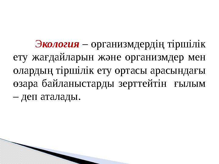 Э кология – организмдердің тіршілік ету жағдайларын және организмдер мен олардың тіршілік ету ортасы арасындағы
