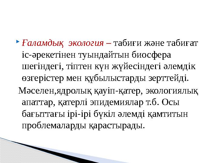  Ғаламдық экология – табиғи және табиғат іс-әрекетінен туындайтын биосфера шегіндегі, тіптен күн жүйесіндегі әлемдік өзгер