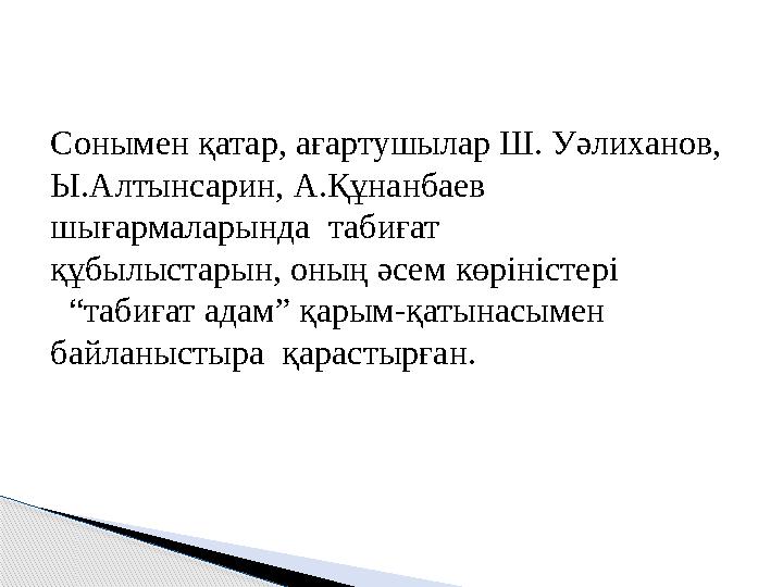 Сонымен қатар, ағартушылар Ш. Уәлиханов, Ы.Алтынсарин, А.Құнанбаев шығармаларында табиғат құбылыстарын, оның әсем көрініс