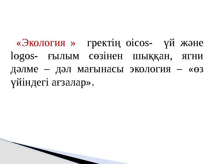 «Экология » гректің oicos- үй және logos - ғылым сөзінен шыққан, ягни дәлме – дәл мағынасы экология – «өз