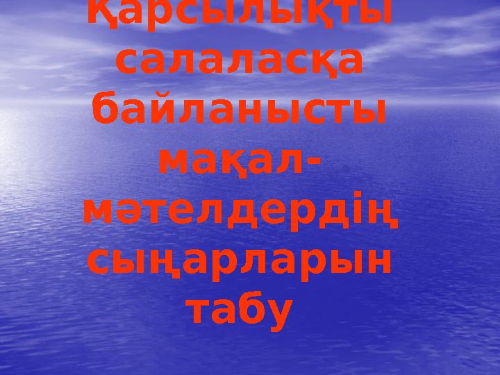 Қарсылықты салаласқа байланысты мақал- мәтелдердің сыңарларын табу