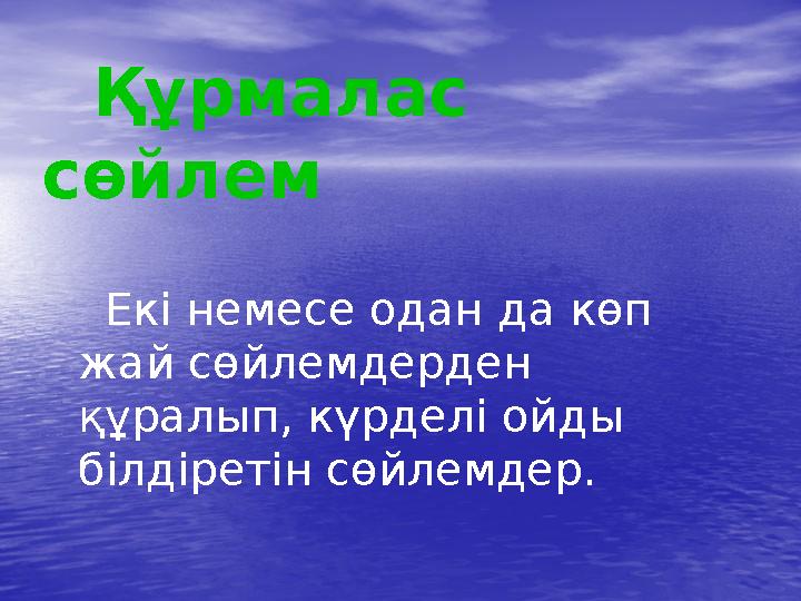 Құрмалас сөйлем Екі немесе одан да көп жай сөйлемдерден құралып, күрделі ойды білдіретін сөйлемдер.