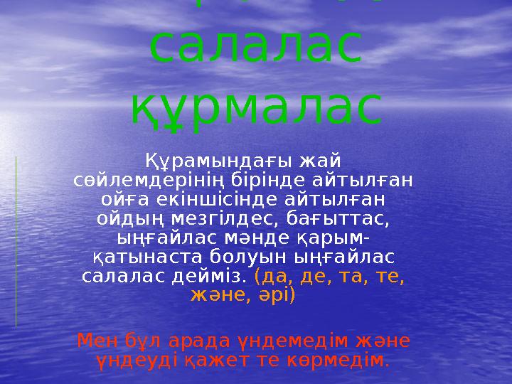 Құрамындағы жай сөйлемдерінің бірінде айтылған ойға екіншісінде айтылған ойдың мезгілдес, бағыттас, ыңғайлас мәнде қарым- қа