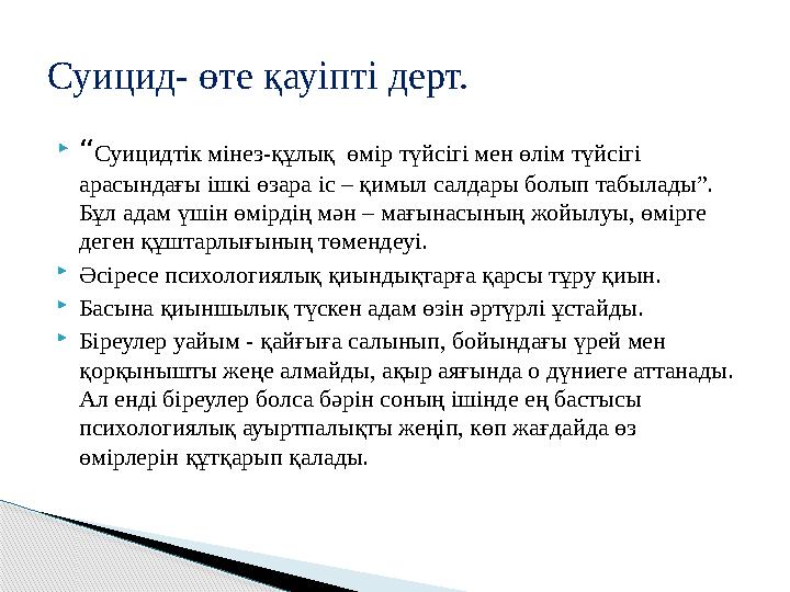  “ Суицидтік мінез-құлық өмір түйсігі мен өлім түйсігі арасындағы ішкі өзара іс – қимыл салдары болып табылады”. Бұл адам үш