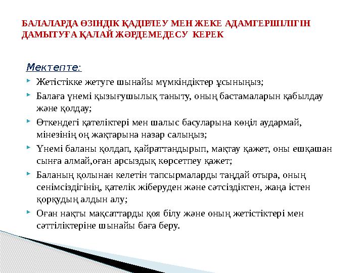 Мектепте:  Жетістікке жетуге шынайы мүмкіндіктер ұсыныңыз;  Балаға үнемі қызығушылық таныту, оның бастамаларын қабылдау және