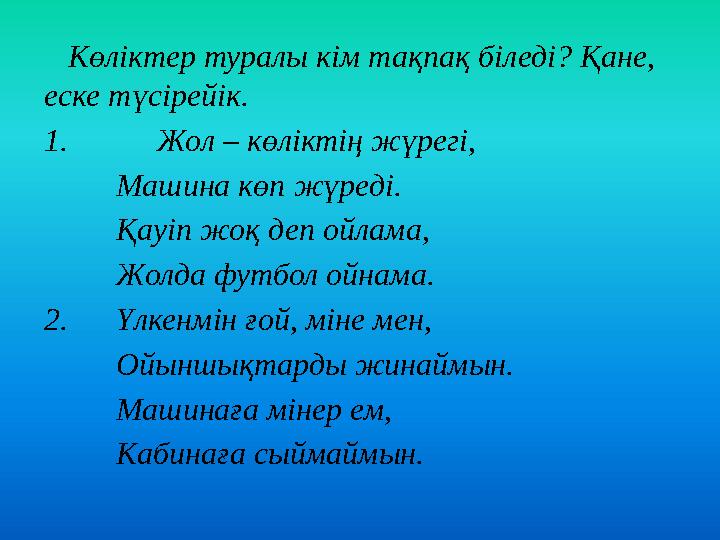 Көліктер туралы кім тақпақ біледі? Қане, еске түсірейік. 1. Жол – көліктің жүрегі, Машина көп жүреді. Қауіп жоқ деп ойлама,