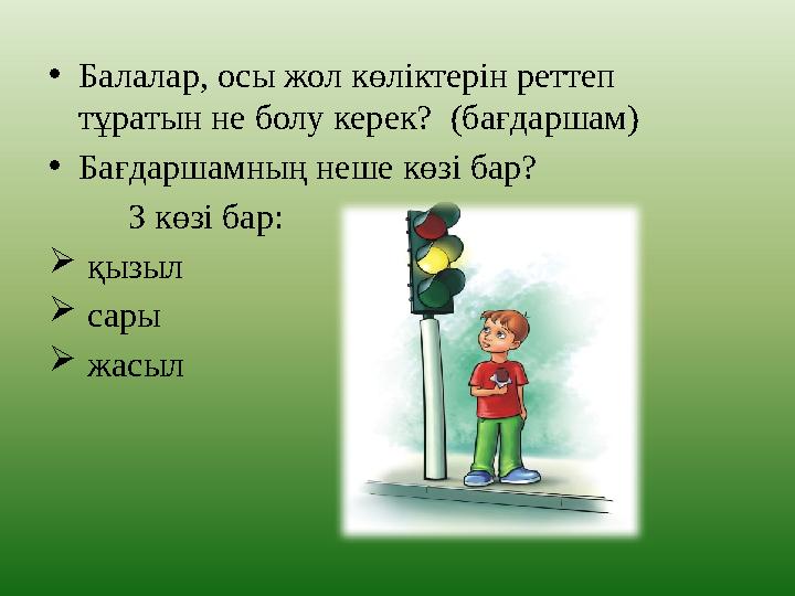 • Балалар, осы жол көліктерін реттеп тұратын не болу керек? (бағдаршам) • Бағдаршамның неше көзі бар? З көзі бар:  қызыл 