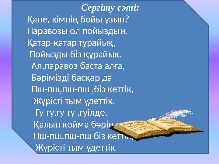 Сергіту сәті: Қане, кімнің бойы ұзын? Паравозы ол пойыздың. Қатар-қатар тұрайық, Пойызды біз құрайық. Ал,паравоз баста алға