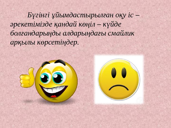 Бүгінгі ұйымдастырылған оқу іс – әрекетімізде қандай көңіл – күйде болғандарыңды алдарыңдағы смайлик арқылы көрсетіңдер.