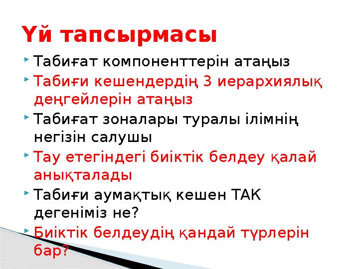  Табиғат компоненттерін атаңыз  Табиғи кешендердің 3 иерархиялық деңгейлерін атаңыз  Табиғат зоналары туралы ілімнің негі