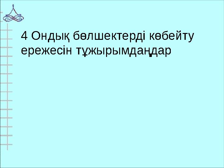 4 Ондық бөлшектерді көбейту ережесін тұжырымдаңдар