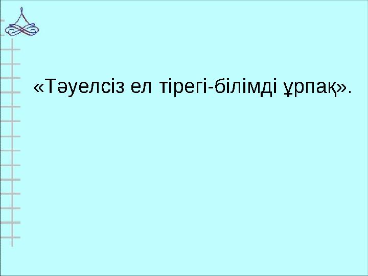 «Тәуелсіз ел тірегі-білімді ұрпақ».