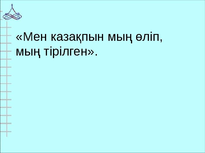 «Мен казақпын мың өліп, мың тірілген».