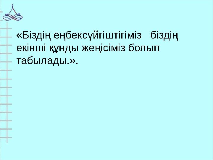 «Біздің еңбексүйгіштігіміз біздің екінші құнды жеңісіміз болып табылады.».